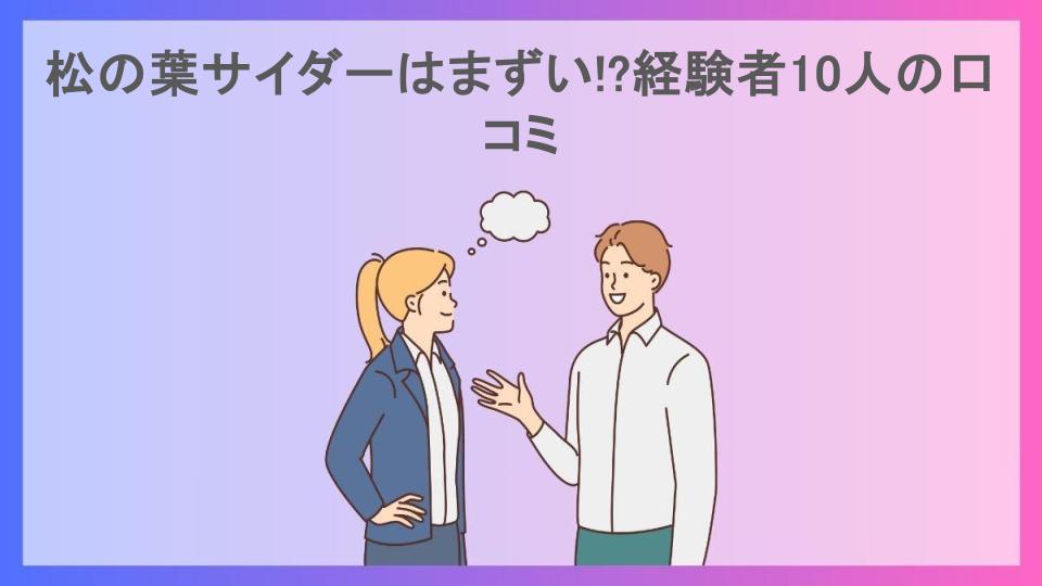 松の葉サイダーはまずい!?経験者10人の口コミ